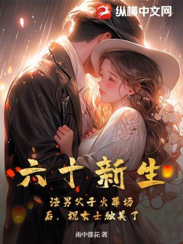 六十新生:渣男父子火葬场后,祝女士独美了