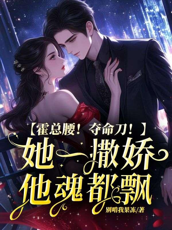 霍总腰!夺命刀!她一撒娇他魂都飘