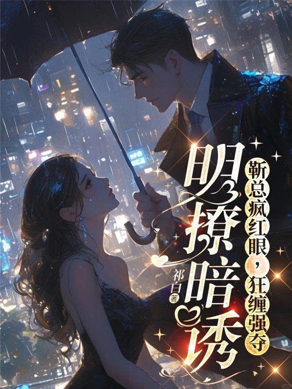 明撩暗诱!靳总疯红眼,狂缠强夺