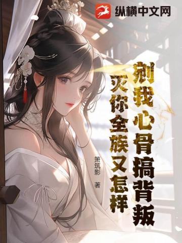 剜我心骨搞背叛?灭你全族又怎样!