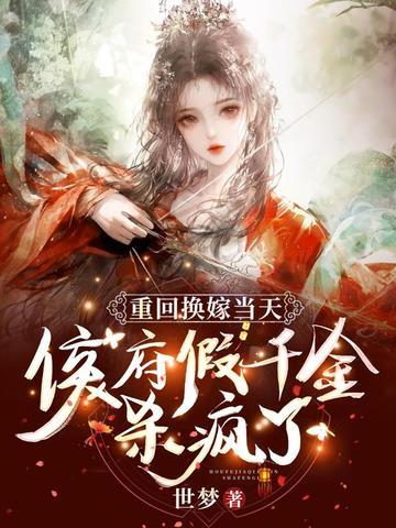 重回换嫁当天,侯府假千金杀疯了