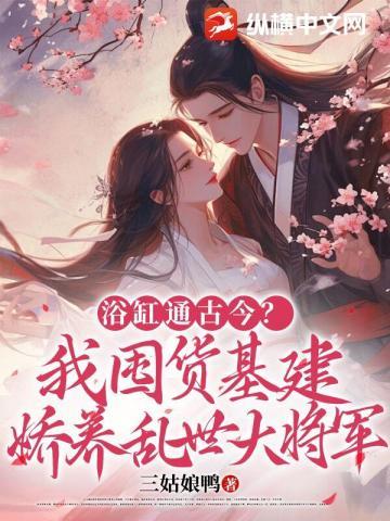 浴缸通古今?我囤货基建娇养乱世大将军
