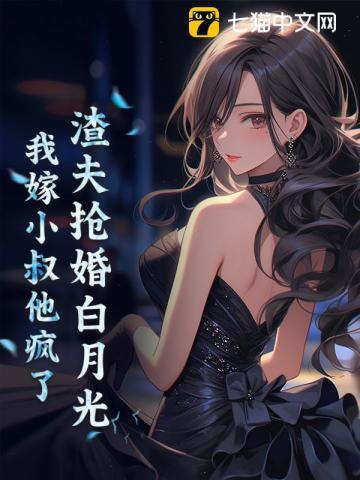 渣夫抢婚白月光,我嫁小叔他疯了