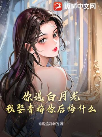 你选白月光,我娶青梅你后悔什么