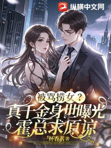 被骂捞女？真千金身世曝光，霍总跪求原谅