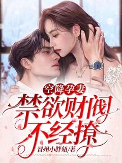 空降孕妻,禁欲财阀不经撩