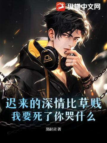 迟来的深情比草贱,我要死了你哭什么?