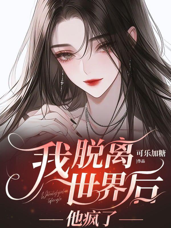 我脱离世界后,他疯了