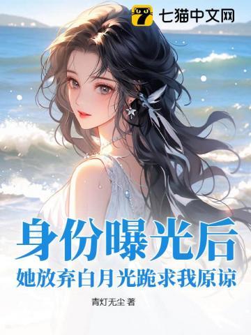 身份曝光后,她放弃白月光跪求我原谅