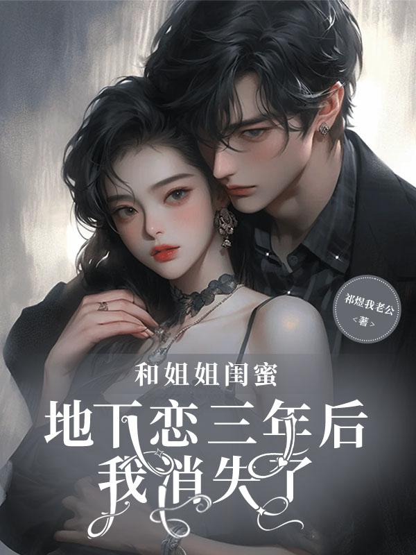 和姐姐闺蜜地下恋三年后,我消失了