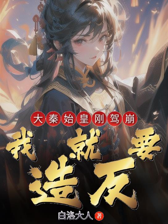 大秦:始皇刚驾崩,我就要造反