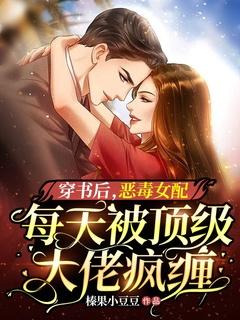 穿书后,恶毒女配每天被顶级大佬疯缠