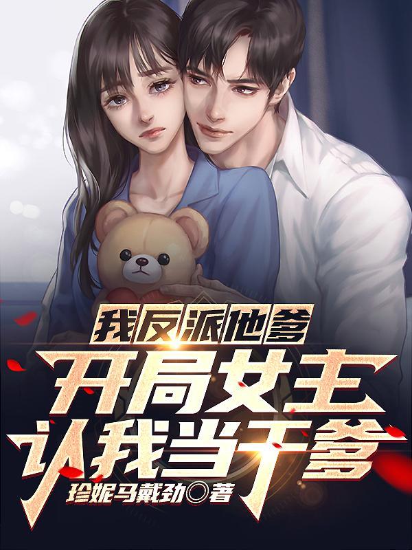 我反派他爹,开局女主认我当干爹