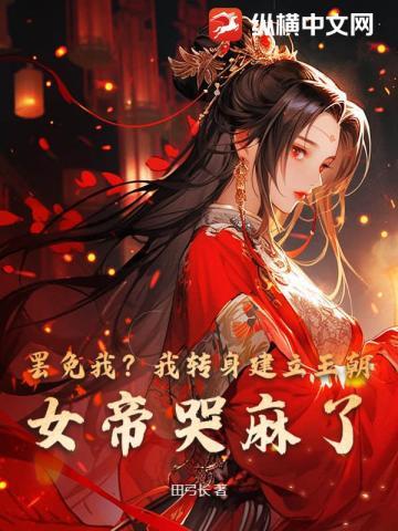 罢免我?我转身建立王朝,女帝哭麻了