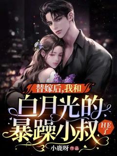 替嫁后,我和白月光的暴躁小叔HE了