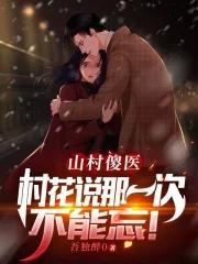 山村傻医:村花说那一次不能忘!