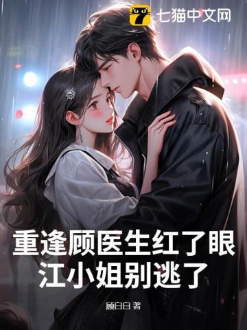 重逢顾医生红了眼,江小姐别逃了