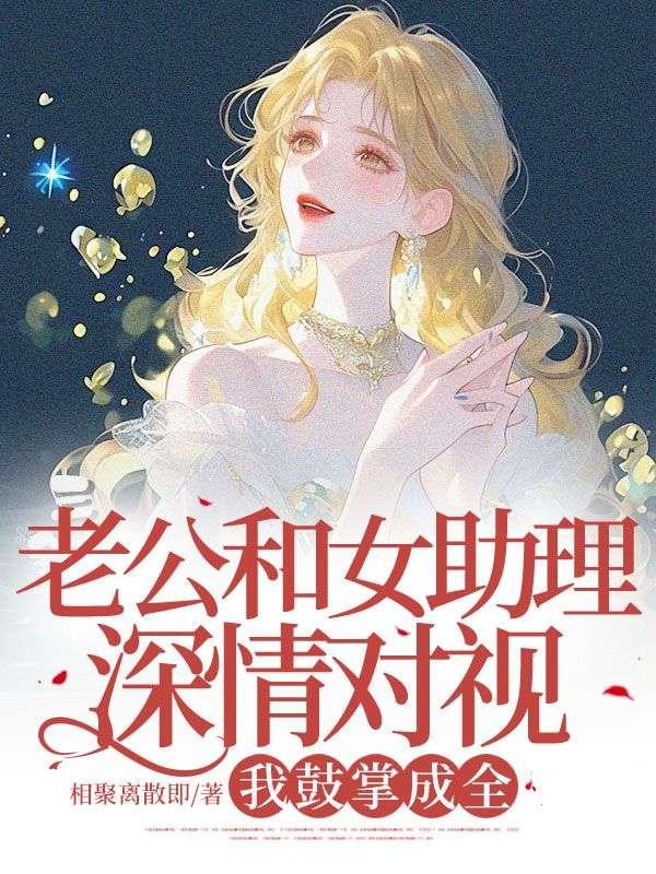 老公和女助理深情对视，我鼓掌成全
