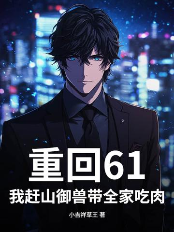重回61:我赶山御兽带全家吃肉!