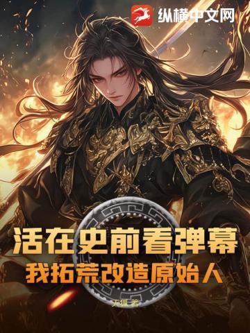 活在史前看弹幕,我拓荒改造原始人