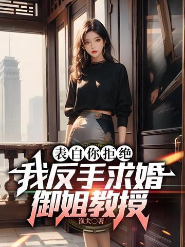表白你拒绝,我反手求婚御姐教授