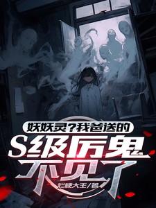 妖妖灵?我爸送的S级厉鬼不见了