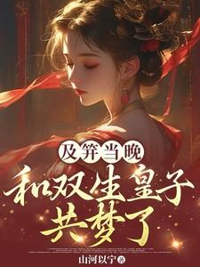 及笄当晚,和双生皇子共梦了