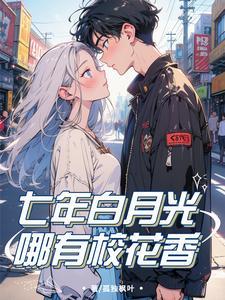七年白月光,哪有校花香
