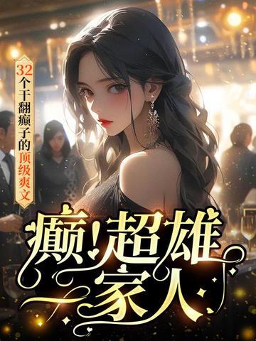 癫！超雄一家人：32个干翻癫子的顶级爽文