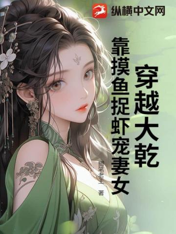 穿越大乾:靠摸鱼捉虾宠妻女!