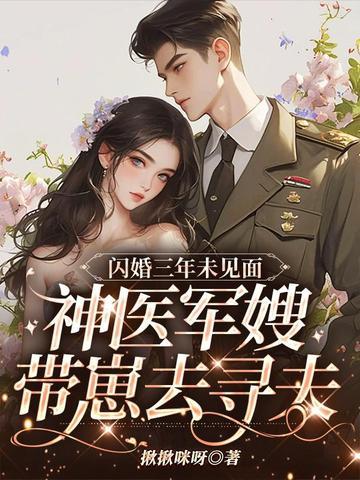 闪婚三年未见面,神医军嫂带崽去寻夫