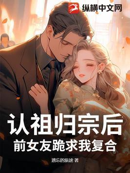 认祖归宗后,前女友跪求我复合