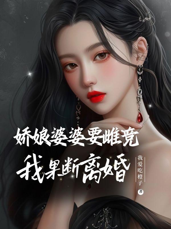 娇娘婆婆要雌竞,我果断离婚