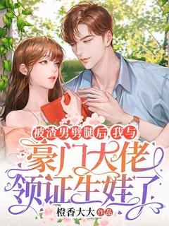 被渣男劈腿后,我与豪门大佬领证生娃了