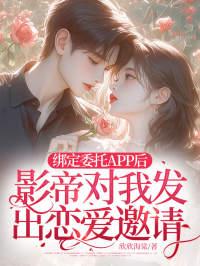 绑定委托APP后,影帝对我发出恋爱邀请