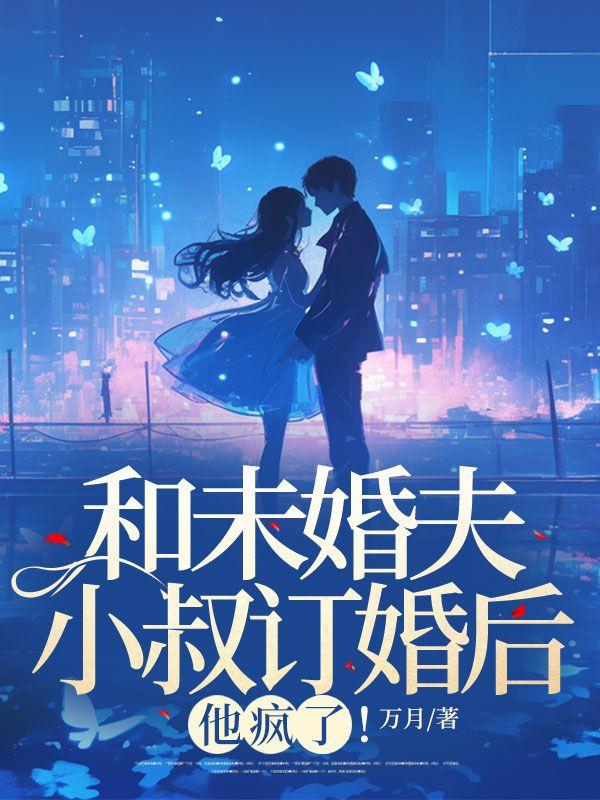 和未婚夫小叔订婚后,他疯了!