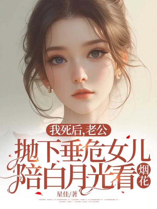 我死后,老公抛下垂危女儿陪白月光看烟花