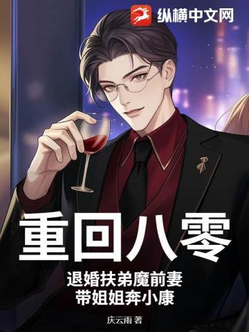 重回八零:退婚扶弟魔前妻,带姐姐奔小康