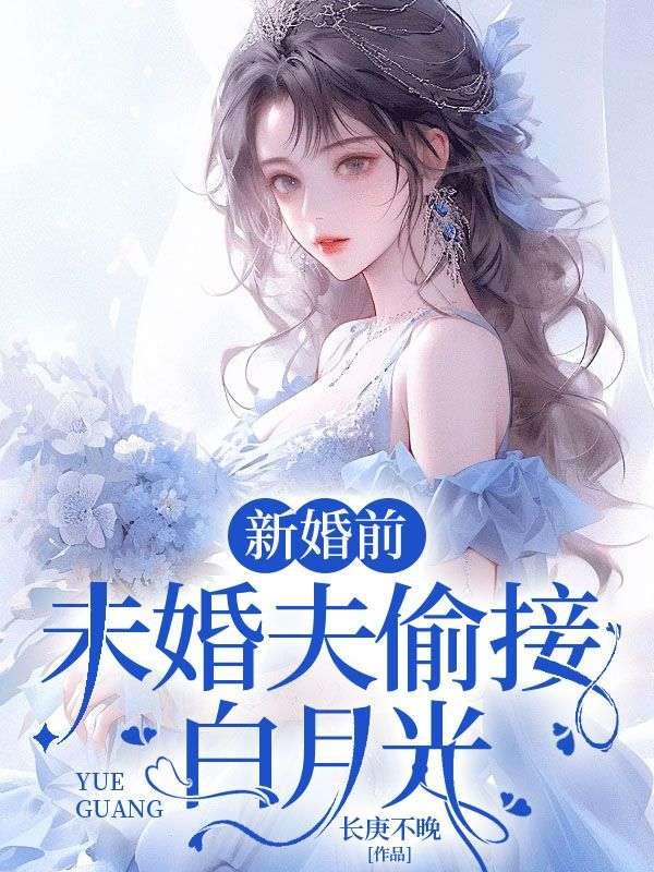 新婚前,未婚夫偷接白月光
