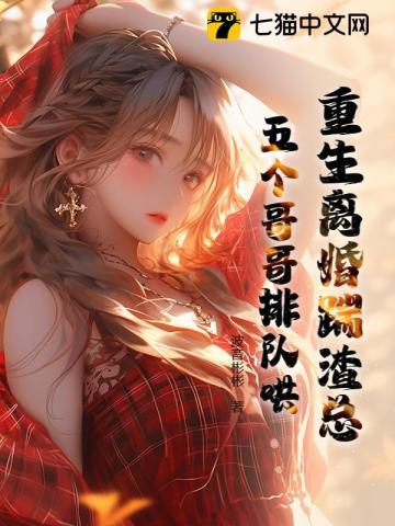 重生离婚踹渣总,五个哥哥排队哄