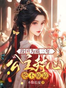 敌国为质三年,公主封心绝不原谅