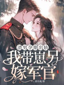 渣男孕期出轨,我带崽另嫁军官