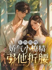 狂热低吻:娇气小撩精引他折腰