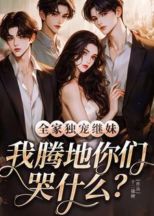 全家独宠继妹,我腾地你们哭什么?