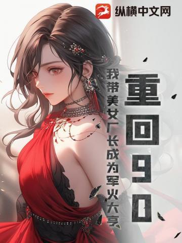 重回90:我带美女厂长成为军火大亨