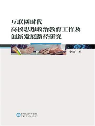 互联网时代高校思想政治教育工作及创新发展路径研究