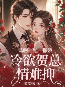 诱吻！她一撒娇，冷欲贺总情难抑