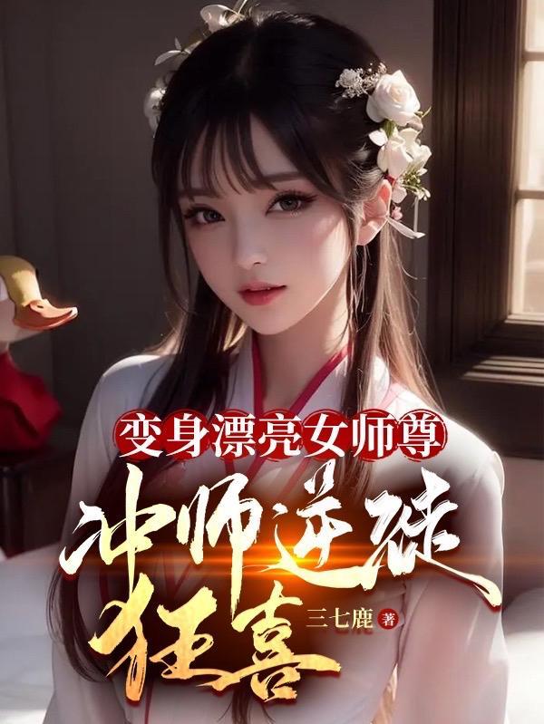 变身漂亮女师尊,冲师逆徒狂喜!