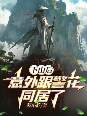 下山后,意外跟警花同居了