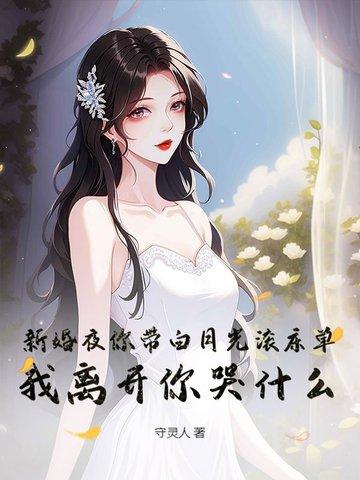 新婚夜你带白月光滚床单,我离开你哭什么?